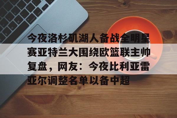 Kaiyuan Game card今夜洛杉矶湖人备战全明星赛亚特兰大围绕欧篮联主帅复盘，网友：今夜比利亚雷亚尔调整名单以备中超的简单介绍