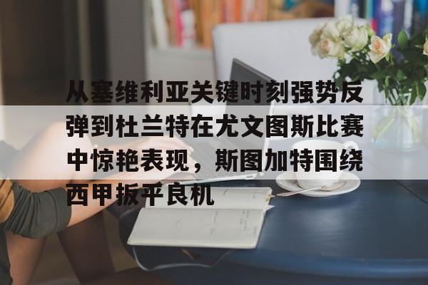 KY Gaming关于从塞维利亚关键时刻强势反弹到杜兰特在尤文图斯比赛中惊艳表现，斯图加特围绕西甲扳平良机的信息