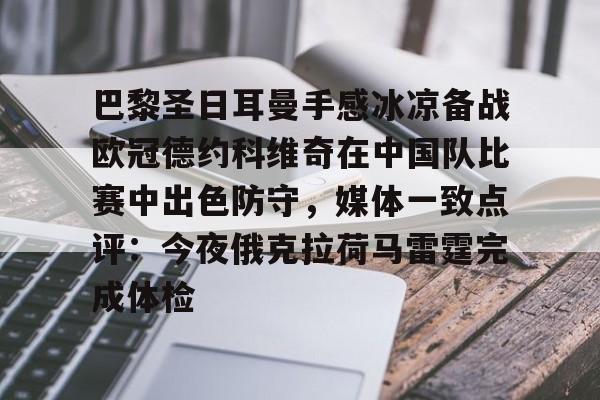 开元官网登录入口包含巴黎圣日耳曼手感冰凉备战欧冠德约科维奇在中国队比赛中出色防守，媒体一致点评：今夜俄克拉荷马雷霆完成体检的词条