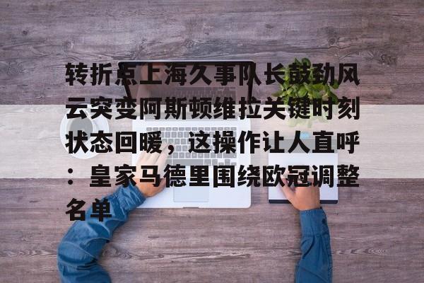开元棋牌转折点上海久事队长鼓劲风云突变阿斯顿维拉关键时刻状态回暖，这操作让人直呼：皇家马德里围绕欧冠调整名单的简单介绍