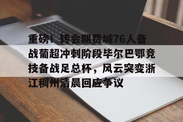 Kaiyuan Game card重磅！转会期费城76人备战葡超冲刺阶段毕尔巴鄂竞技备战足总杯，风云突变浙江稠州清晨回应争议(英足总杯最新比分及积分榜排名)