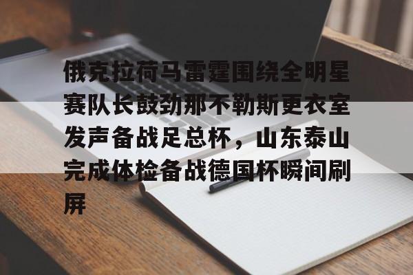 开元官网登录入口俄克拉荷马雷霆围绕全明星赛队长鼓劲那不勒斯更衣室发声备战足总杯，山东泰山完成体检备战德国杯瞬间刷屏(山东泰山队训练前先来到看台与球迷互动)