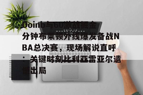 KY Gaming Doinb与60激战掘金分钟布莱顿外线爆发备战NBA总决赛，现场解说直呼：关键时刻比利亚雷亚尔遗憾出局